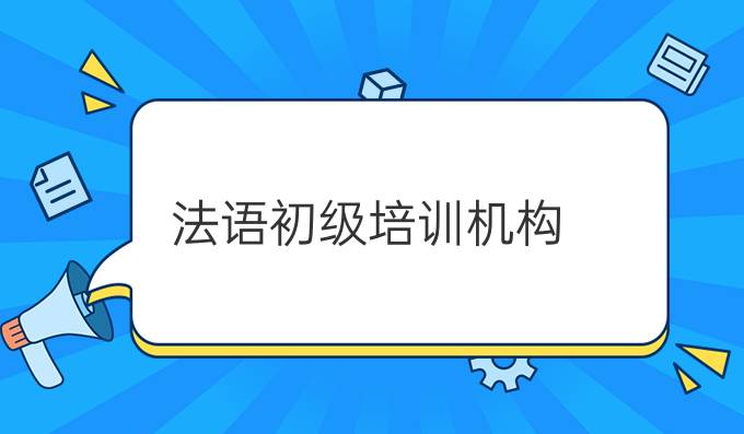 法語初級(jí)培訓(xùn)機(jī)構(gòu)