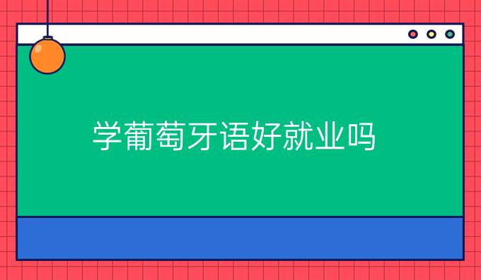 學(xué)葡萄牙語好就業(yè)嗎?就業(yè)受什么影響?