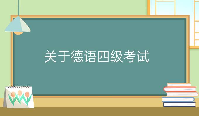 關(guān)于德語四級(jí)考試，你知道多少？