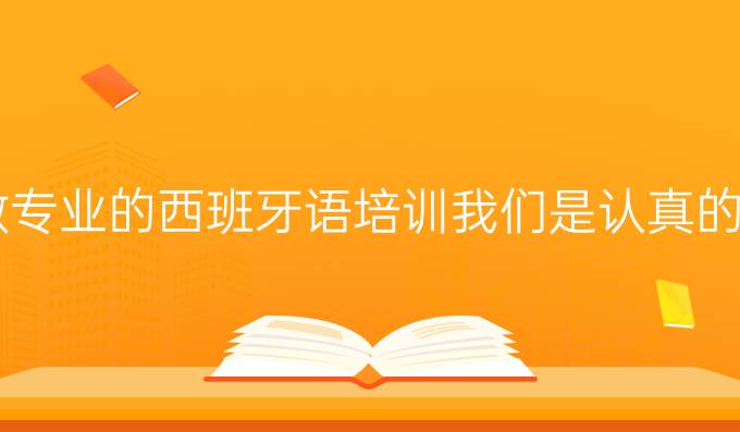 做*專業(yè)的西班牙語培訓(xùn)我們是認(rèn)真的！