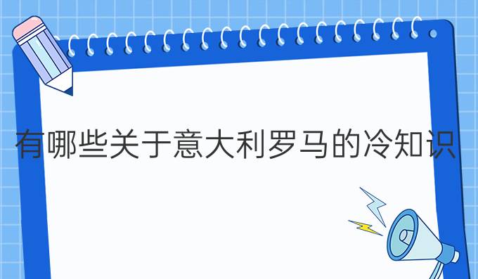 有哪些關于意大利羅馬的冷知識？