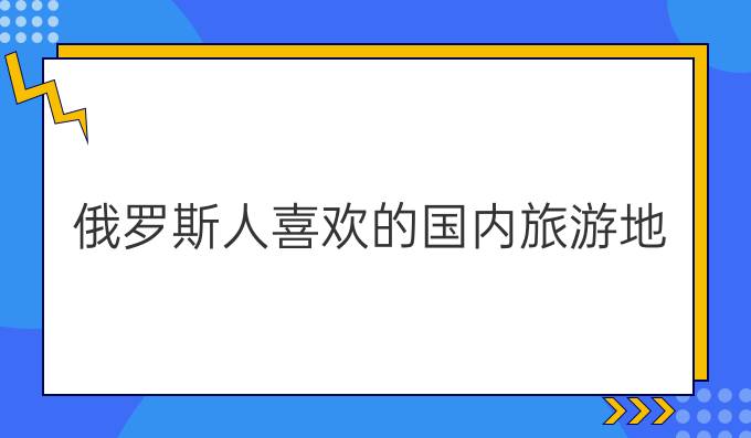 俄羅斯人喜歡的國內(nèi)旅游地